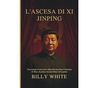 L'ASCESA DI XI JINPING: Tracciando il percorso dalla Rivoluzione Culturale di Mao al potere incontrollato del partito