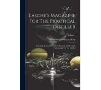 Lasche's Magazine For The Practical Distiller: A Monthly Journal Devoted To Practical And Scientific Information For The Distiller; Volume 2