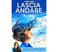 Lascia Andare: Smetti di essere prigioniero della tua mente con tecniche pratiche ed efficaci, come smettere di pensare troppo, vivere il presente ... finalmente la propria pace interiore Serena