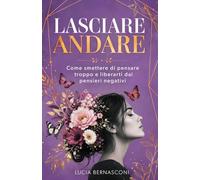 Lasciare andare: come smettere di pensare troppo e liberarti dai pensieri negativi