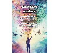 Lasciare andare: Guida emotiva per donne che vogliono liberarsi da ansia, pensieri pesanti e ritrovare sé stesse