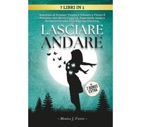 Lasciare Andare: Smettere di Pensare Troppo e Iniziare a Vivere il Presente con Mente Leggera, Superando Ansia e Stress attraverso l'Intelligenza Emotiva