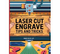 Laser Cutting & Engraving Tips and Tricks: The Ultimate Beginner's Guide to Mastering Your Laser Cutter and Creating Stunning Projects