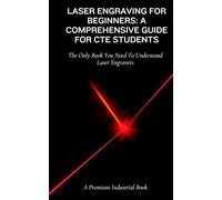 Laser Engraving For Beginners: A Comprehensive Guide For CTE Students: The Only Book You Need To Understand Laser Engravers