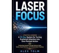 LASER FOCUS: A 30-Day System for Turning Scattered Attention into One-Pointed Action (A Practical Guidebook)