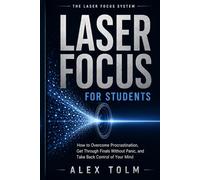 LASER FOCUS FOR STUDENTS: How to Overcome Procrastination, Get Through Finals Without Panic, and Take Back Control of Your Mind