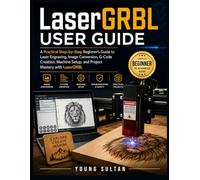 LaserGRBL User Guide: A Practical Step-by-Step Beginner's Guide to Laser Engraving, Image Conversion, G-Code Creation, Machine Setup, and Project Mastery with LaserGRBL