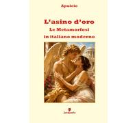 L'asino d'oro - Le Metamorfosi in italiano moderno: Nuova traduzione in prosa moderna per studenti e lettori di oggi del capolavoro di Apuleio, con ... per comprendere e approfondire l'opera