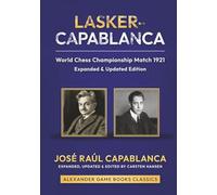Lasker-Capablanca - World Chess Championship Match 1921 - Expanded Edition: An expanded and updated edition of Capablanca's classic work