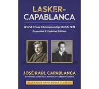 Lasker-Capablanca - World Chess Championship Match 1921 - Expanded Edition: An expanded and updated edition of Capablanca's classic work