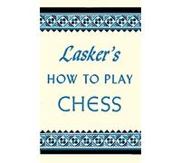 Lasker's How To Play Chess: An Elementary Text Book for Beginners which teaches Chess by a new, easy and comprehensive method