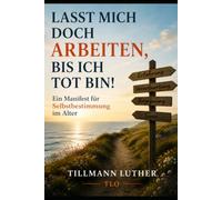 Lasst mich doch arbeiten, bis ich tot bin!: Ein Manifest für Selbstbestimmung im Alter