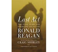 Last Act: The Final Years and Emerging Legacy of Ronald Reagan
