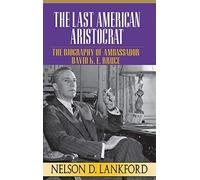 Last American Aristocrat: The Biography of Ambassador David K.E. Bruce, 1898-1977: 1