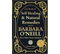 Last Book of Self-Healing and Natural Remedies Inspired by Barbara O'Neill For a Non Toxic Lifestyle (Barbara O'Neill Lost Book of Herbal and Natural Remedies)