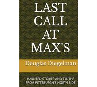 LAST CALL AT MAX'S: HAUNTED STORIES AND TRUTHS FROM PITTSBURGH'S NORTH SIDE