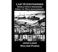 Last Eyewitnesses, World War II Memories: D-Day to 70th Anniversary