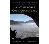 Last Flight Out of Kabul : One Diplomat's Journey in Afghanistan from Reconstruction to Collapse