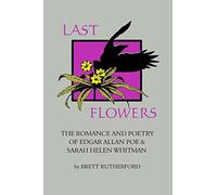 Last Flowers: The Romance and Poetry of Edgar Allan Poe and Sarah Helen Whitman