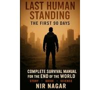 Last Human Standing The First 90 Days: Complete Survival Manual for the End of the World (Last Human Standing - The Ultimate Survival Series)