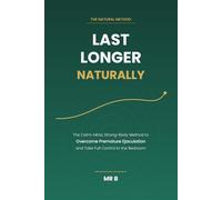 Last Longer Naturally: The Calm-Mind, Strong-Body Method to Overcome Premature Ejaculation and Take Full Control in the Bedroom