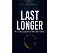 Last Longer: Overcome Premature Ejaculation and Take Back Your Confidence: 1 (The Complete Man)