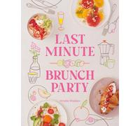 Last Minute Brunch Party : Over 100 Inspiring Dishes to Feed Family and Friends at a Moment's Notice