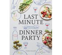 Last Minute Dinner Party : Over 120 Inspiring Dishes to Feed Family and Friends At A Moment's Notice