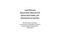 Last Minute Geschenk: Warum ich keine Zeit hatte, ein Geschenk zu kaufen - Mit den besten Ausreden, charmantesten Rettungsversuchen & genialen Spontanlösungen für Vergessliche