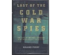 Last of the Cold War Spies: The Life of Michael Straight - the Only American in Britain's Cambridge Spy Ring