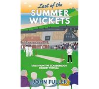 Last Of The Summer Wickets: Tales from the Scarborough Cricket Festival