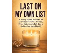 Last on My Own List: A 30-Day Guided Journal for the Overwhelmed Mom - Prompts, Power Statements and Self-Care to Reclaim Your Mental Health
