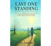 LAST ONE STANDING: Surviving the Death and Loss of My Sibling, Coping with Grief and Mourning, and Becoming the Memory Keeper