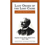 Last Order of the Lost Cause: The True Story of a Jewish Family in the 'Old South': Raphael Jacob Moses, Major C.S.A., 1812-1893