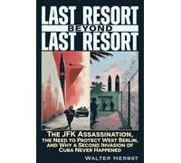 Last Resort Beyond Last Resort: The JFK Assassination, the Need to Protect West Berlin, and Why a Second Invasion of Cuba Never Happened