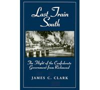 Last Train South: Flight of the Confederate Government from Richmond: The Flight of the Confederate Government from Richmond