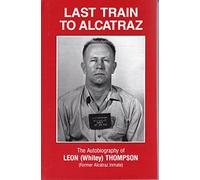LAST TRAIN TO ALCATRAZ - THE AUTOBIOGRAPHY OF A FORMER ALCATRAZ CONVICT