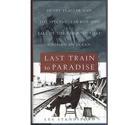 Last Train to Paradise: Henry Flagler and the Spectacular Rise and Fall of the Railroad That Crossed an Ocean