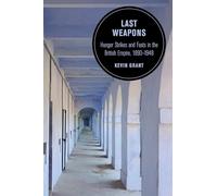 Last Weapons: Hunger Strikes and Fasts in the British Empire, 1890-1948: 16 (Berkeley Series in British Studies)