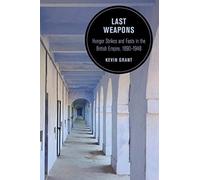 Last Weapons : Hunger Strikes and Fasts in the British Empire, 1890-1948