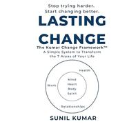 LASTING CHANGE: A Simple System to Transform the 7 Areas of Your Life (The Kumar Change Framework Series)
