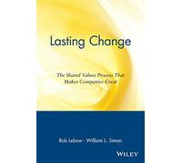 Lasting Change: The Shared Values Process That Makes Companies Great: The Shared Values Process that Makes Companies Great