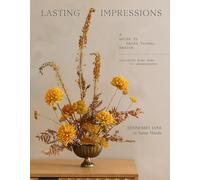 Lasting Impressions: A Guide to Dried Floral Design Featuring More Than 50 Arrangements