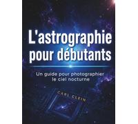 L'astrographie pour debutants: Un guide pour photographer le ciel nocturne