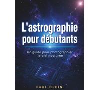 L'astrographie pour debutants: Un guide pour photographer le ciel nocturne