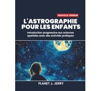 L'ASTROGRAPHIE POUR LES ENFANTS: Introduction progressive aux sciences spatiales avec des activités pratiques