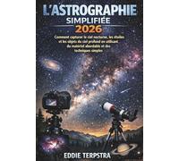 L'ASTROGRAPHIE SIMPLIFIÉE 2026: Comment capturer le ciel nocturne, les étoiles et les objets du ciel profond en utilisant du matériel abordable et des techniques simples