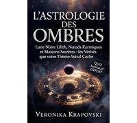 L'ASTROLOGIE DES OMBRES Les Vérités que votre Thème Astral cache: Lune Noire Lilith, Nœuds Karmiques et Maisons Secrètes