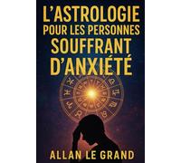L'ASTROLOGIE POUR LES PERSONNES SOUFFRANT D'ANXIÉTÉ: Comment tirer parti des alignements planétaires pour réduire l'anxiété et trouver la paix intérieure en seulement 10 minutes par jour, SANS avoir r