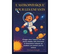 L'ASTROPHYSIQUE POUR LES ENFANTS: Voyagez dans l’espace avec des leçons simples, faits étonnants et illustrations ludiques qui éveillent une passion pour la science